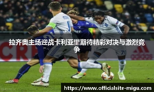 拉齐奥主场迎战卡利亚里期待精彩对决与激烈竞争