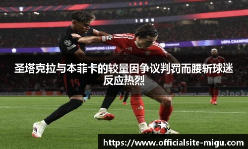 圣塔克拉与本菲卡的较量因争议判罚而腰斩球迷反应热烈
