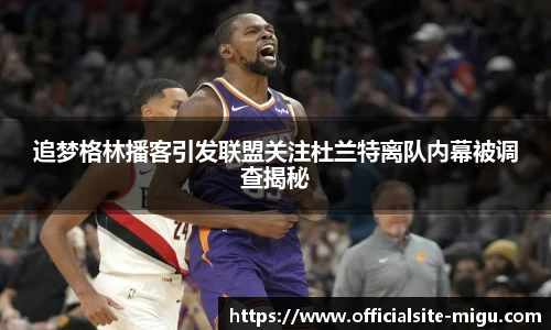 追梦格林播客引发联盟关注杜兰特离队内幕被调查揭秘