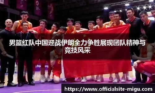 男篮红队中国迎战伊朗全力争胜展现团队精神与竞技风采