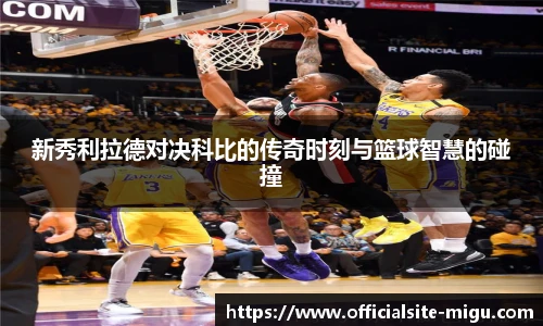 新秀利拉德对决科比的传奇时刻与篮球智慧的碰撞