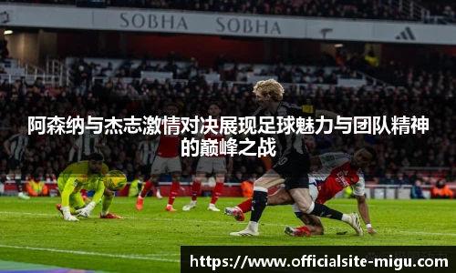 阿森纳与杰志激情对决展现足球魅力与团队精神的巅峰之战