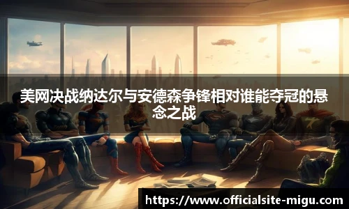 美网决战纳达尔与安德森争锋相对谁能夺冠的悬念之战