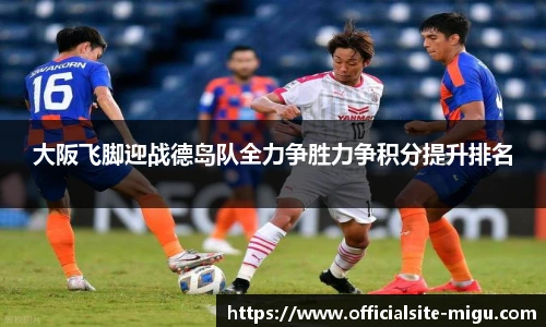 大阪飞脚迎战德岛队全力争胜力争积分提升排名