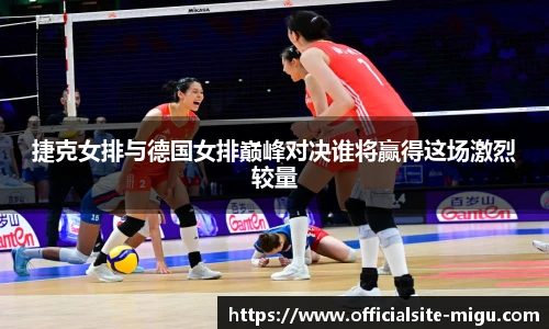 捷克女排与德国女排巅峰对决谁将赢得这场激烈较量