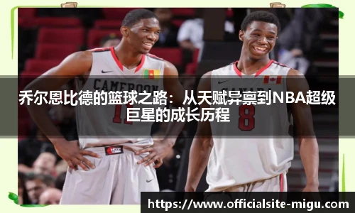 乔尔恩比德的篮球之路：从天赋异禀到NBA超级巨星的成长历程