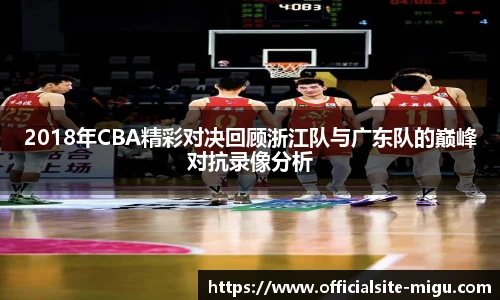 2018年CBA精彩对决回顾浙江队与广东队的巅峰对抗录像分析