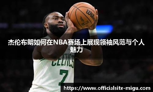 杰伦布朗如何在NBA赛场上展现领袖风范与个人魅力