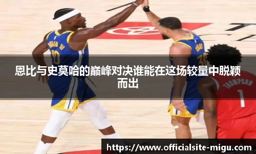 恩比与史莫哈的巅峰对决谁能在这场较量中脱颖而出