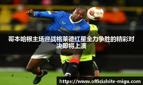 哥本哈根主场迎战格莱德红星全力争胜的精彩对决即将上演