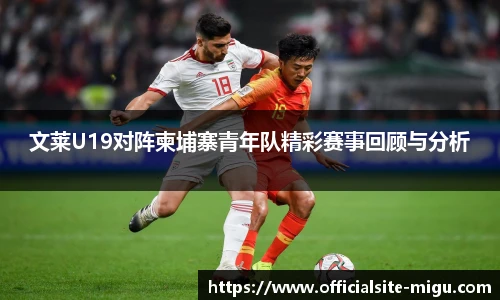 文莱U19对阵柬埔寨青年队精彩赛事回顾与分析