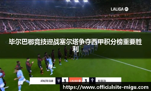 毕尔巴鄂竞技迎战塞尔塔争夺西甲积分榜重要胜利