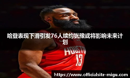 哈登表现下滑引发76人续约犹豫或将影响未来计划